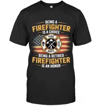 Being a Firefighter is a Choice Being a Retired Firefighter is an Honor