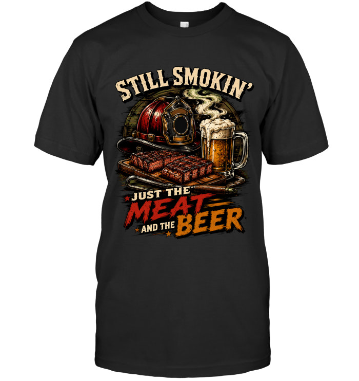 Still Smokin', Just The Meat And The Beer tee for firefighters from BraveWear.